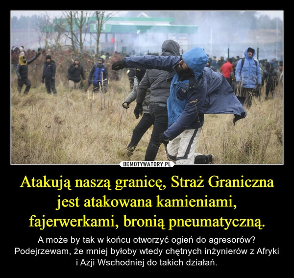 
    Atakują naszą granicę, Straż Graniczna jest atakowana kamieniami, fajerwerkami, bronią pneumatyczną.