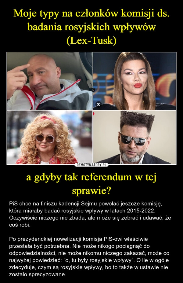 
    Moje typy na członków komisji ds. badania rosyjskich wpływów (Lex-Tusk) a gdyby tak referendum w tej sprawie?