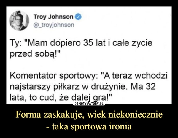 
    Forma zaskakuje, wiek niekoniecznie
- taka sportowa ironia