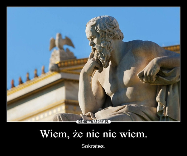 
    Wiem, że nic nie wiem.