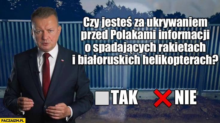 
    Błaszczak czy jesteś za ukrywaniem przed polakami informacji o spadających rakietach i białoruskich helikopterach? Referendum pytanie