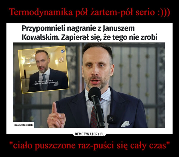 
    Termodynamika pół żartem-pół serio :))) "ciało puszczone raz-puści się cały czas"