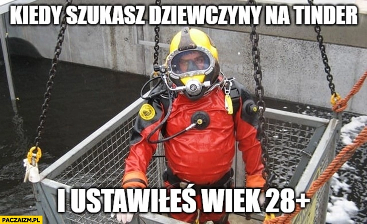 
    Kiedy szukasz dziewczyny na tinder i ustawiłeś wiek ponad 28 lat kombinezon ochronny nurek