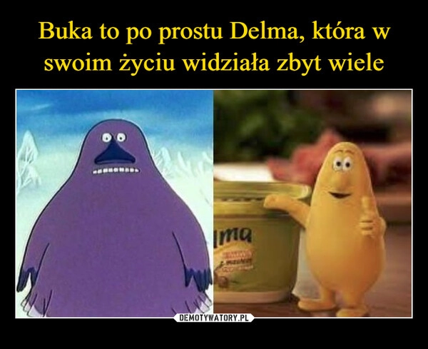 
    Buka to po prostu Delma, która w swoim życiu widziała zbyt wiele