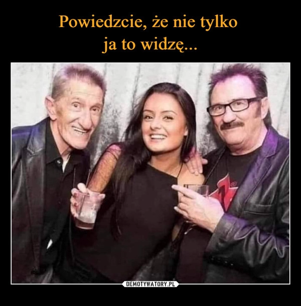 
    Powiedzcie, że nie tylko 
ja to widzę...