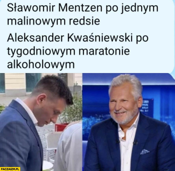 
    Sławomir Mentzen po jednym malinowym reddsie vs Kwaśniewski po tygodniowym maratonie alkoholowym