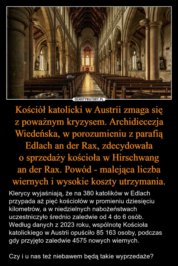 
    Kościół katolicki w Austrii zmaga się z poważnym kryzysem. Archidiecezja Wiedeńska, w porozumieniu z parafią Edlach an der Rax, zdecydowała o sprzedaży kościoła w Hirschwang an der Rax. Powód - malejąca liczba wiernych i wysokie koszty utrzymania.