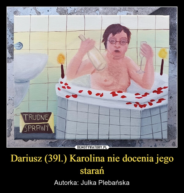 
    Dariusz (39l.) Karolina nie docenia jego starań