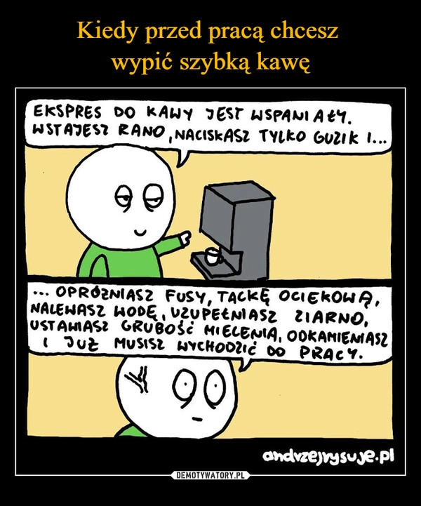 
    Kiedy przed pracą chcesz 
wypić szybką kawę