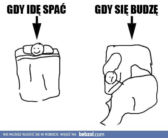 
    Gdy idę spać, gdy się budzę
