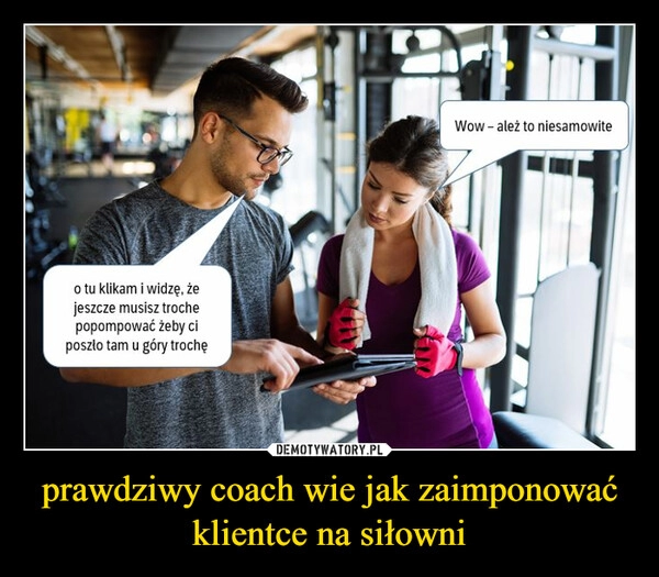 
    prawdziwy coach wie jak zaimponować klientce na siłowni