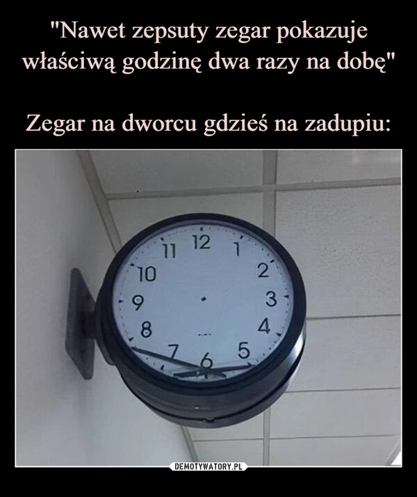 
    "Nawet zepsuty zegar pokazuje właściwą godzinę dwa razy na dobę"

Zegar na dworcu gdzieś na zadupiu: