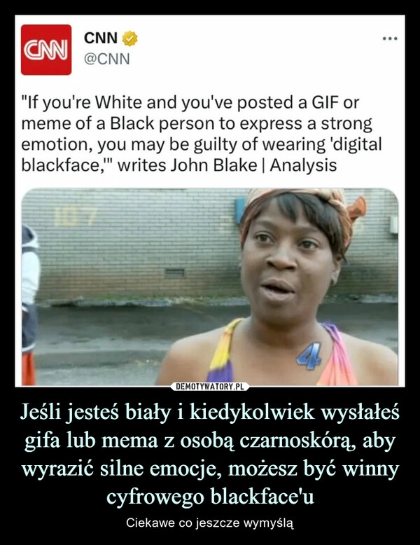 
    Jeśli jesteś biały i kiedykolwiek wysłałeś gifa lub mema z osobą czarnoskórą, aby wyrazić silne emocje, możesz być winny cyfrowego blackface'u