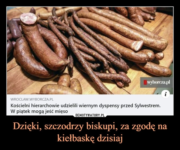 
    
Dzięki, szczodrzy biskupi, za zgodę na kiełbaskę dzisiaj 