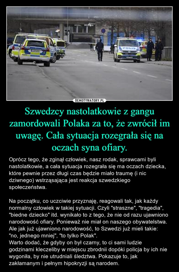 
    Szwedzcy nastolatkowie z gangu zamordowali Polaka za to, że zwrócił im uwagę. Cała sytuacja rozegrała się na oczach syna ofiary.