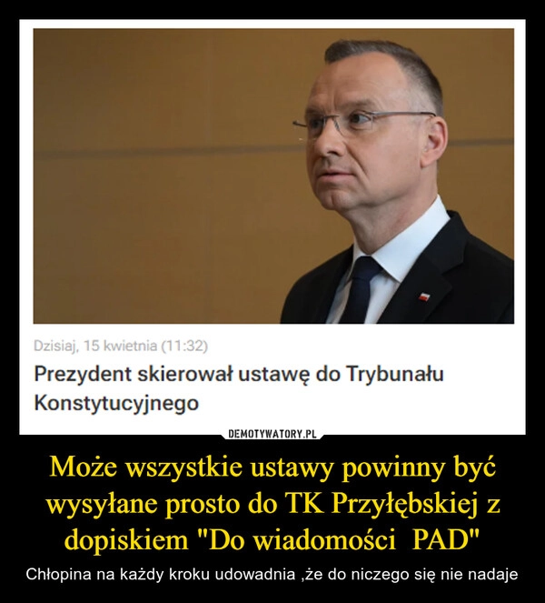 
    Może wszystkie ustawy powinny być wysyłane prosto do TK Przyłębskiej z dopiskiem "Do wiadomości  PAD"