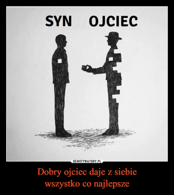 
    Dobry ojciec daje z siebie
wszystko co najlepsze