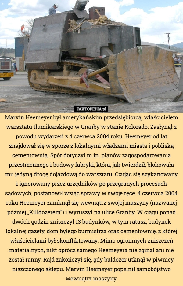 
    Marvin Heemeyer był amerykańskim przedsiębiorcą, właścicielem warsztatu