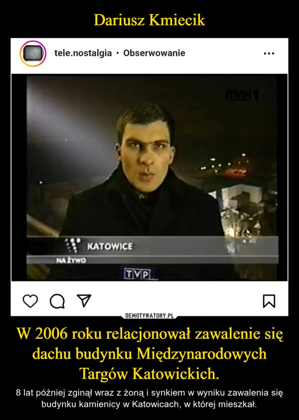 
    Dariusz Kmiecik W 2006 roku relacjonował zawalenie się dachu budynku Międzynarodowych Targów Katowickich.