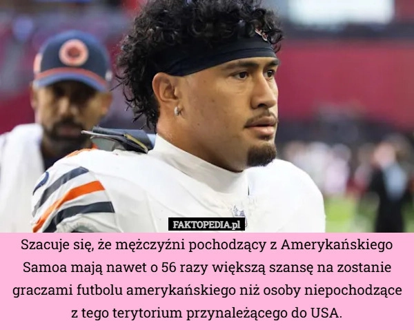 
    Szacuje się, że mężczyźni pochodzący z Amerykańskiego Samoa mają nawet o