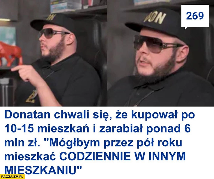 
    Donatan chwali się, że kupował po 10-15 mieszkań mógłbym przez pół roku mieszkać codziennie w innym mieszkaniu