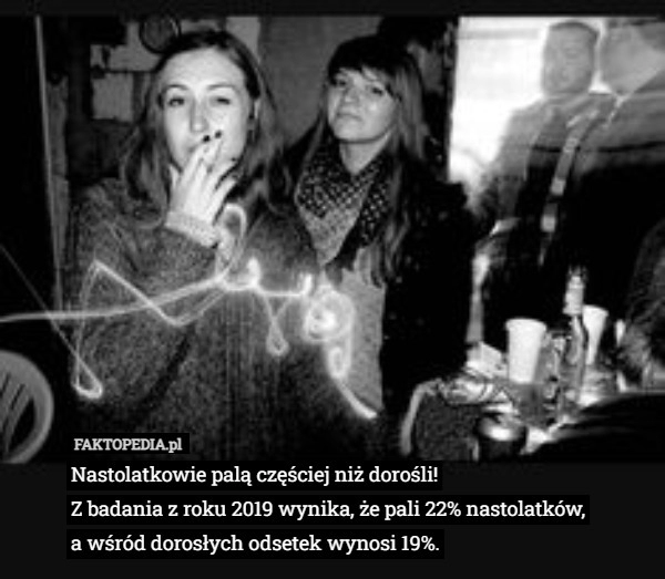 
    Nastolatkowie palą częściej niż dorośli!
Z badania z roku 2019 wynika, że