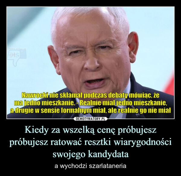 
    Kiedy za wszelką cenę próbujesz próbujesz ratować resztki wiarygodności swojego kandydata