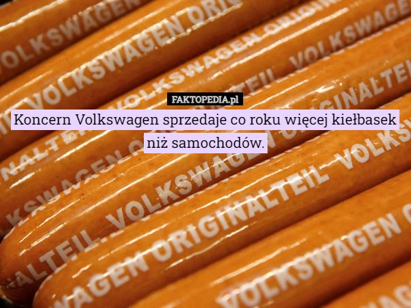 
    Koncern Volkswagen sprzedaje co roku więcej kiełbasek niż samochodów.