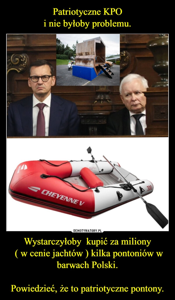 
    Patriotyczne KPO
i nie byłoby problemu. Wystarczyłoby  kupić za miliony
 ( w cenie jachtów ) kilka pontoniów w barwach Polski.

Powiedzieć, że to patriotyczne pontony.