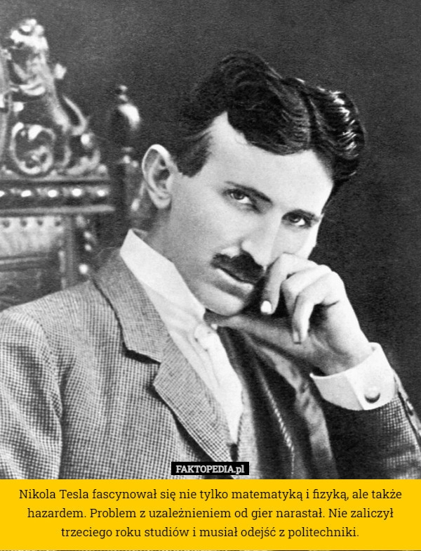 
    Nikola Tesla fascynował się nie tylko matematyką i fizyką, ale także hazardem.