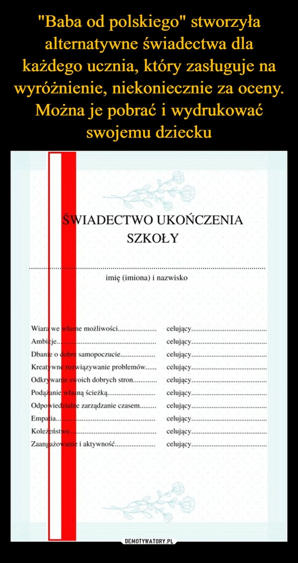 
    "Baba od polskiego" stworzyła alternatywne świadectwa dla każdego ucznia, który zasługuje na wyróżnienie, niekoniecznie za oceny. Można je pobrać i wydrukować swojemu dziecku