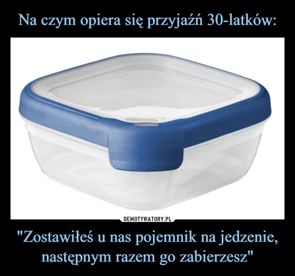 
    Na czym opiera się przyjaźń 30-latków: "Zostawiłeś u nas pojemnik na jedzenie, następnym razem go zabierzesz"