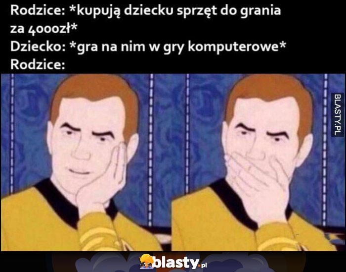 
    Rodzice: kupują dziecku sprzęt do grania za 4000 zł, dziecko: gra na nim w gry komputerowe, rodzice: zdziwieni zszokowani