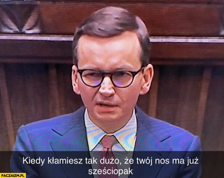 
    Morawiecki kiedy kłamiesz tak dużo, że twój nos ma już sześciopak