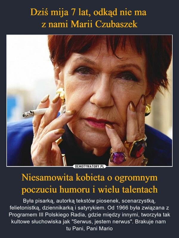 
    Dziś mija 7 lat, odkąd nie ma 
z nami Marii Czubaszek Niesamowita kobieta o ogromnym poczuciu humoru i wielu talentach