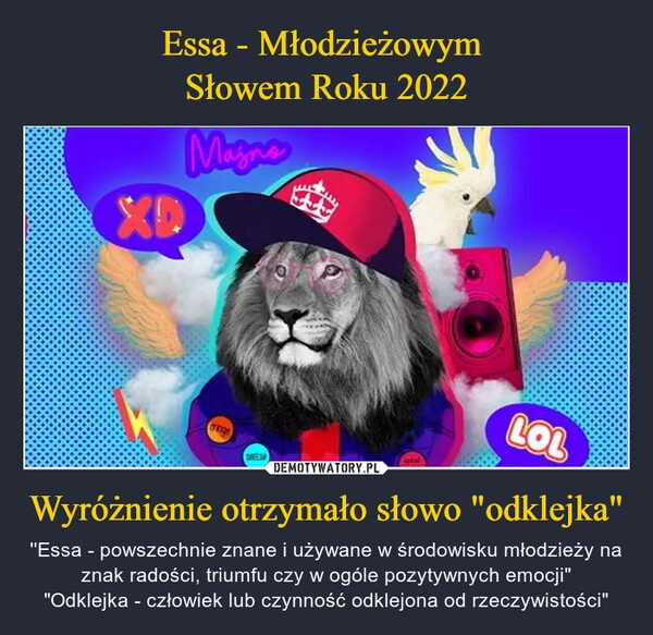 
    
Essa - Młodzieżowym
Słowem Roku 2022 Wyróżnienie otrzymało słowo "odklejka" 