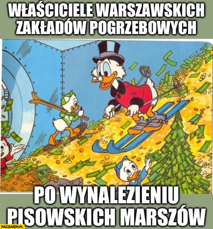 
    Właściciele warszawskich zakładów pogrzebowych po wynalezieniu pisowskich marszów Sknerus McKwacz skarbiec