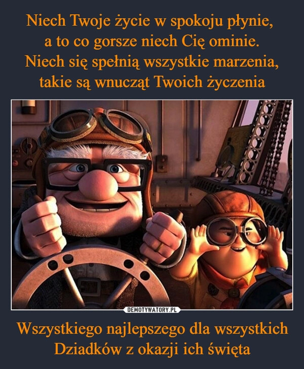 
    Niech Twoje życie w spokoju płynie, 
a to co gorsze niech Cię ominie.
Niech się spełnią wszystkie marzenia, takie są wnucząt Twoich życzenia Wszystkiego najlepszego dla wszystkich Dziadków z okazji ich święta