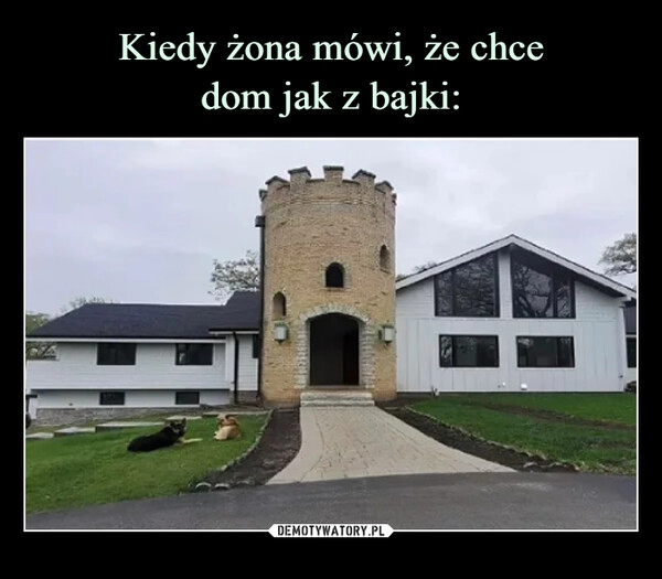 
    Kiedy żona mówi, że chce
dom jak z bajki: