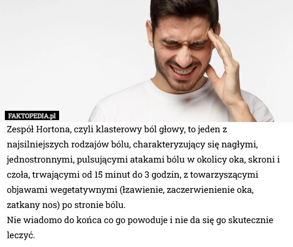 
    Zespół Hortona, czyli klasterowy ból głowy, to jeden z najsilniejszych rodzajów