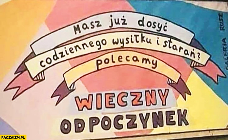 
    Masz już dosyć codziennego wysiłku i starań? Polecamy wieczny odpoczynek