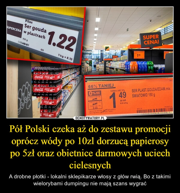 
    Pół Polski czeka aż do zestawu promocji oprócz wódy po 10zl dorzucą papierosy po 5zł oraz obietnice darmowych uciech cielesnych