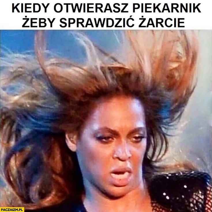 Kiedy otwierasz piekarnik żeby sprawdzić żarcie Beyonce