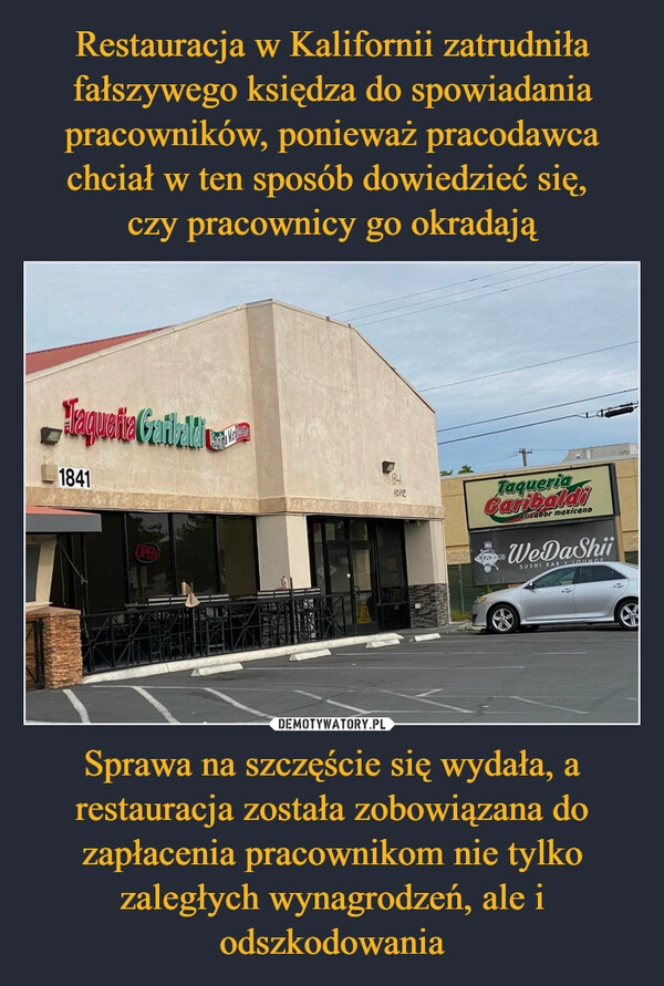 
    Restauracja w Kalifornii zatrudniła fałszywego księdza do spowiadania pracowników, ponieważ pracodawca chciał w ten sposób dowiedzieć się, 
czy pracownicy go okradają Sprawa na szczęście się wydała, a restauracja została zobowiązana do zapłacenia pracownikom nie tylko zaległych wynagrodzeń, ale i odszkodowania