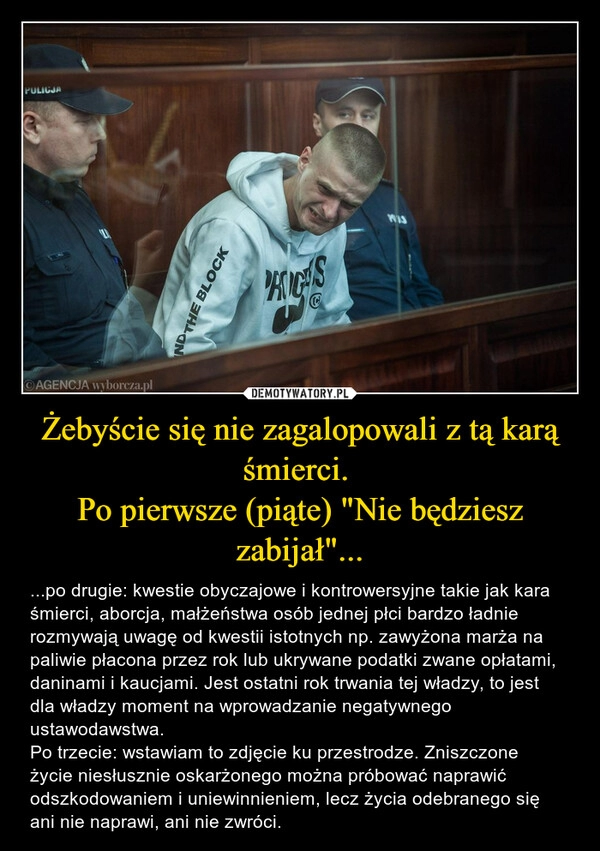 
    Żebyście się nie zagalopowali z tą karą śmierci.
Po pierwsze (piąte) "Nie będziesz zabijał"... 