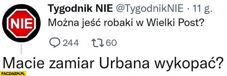 
    Tygodnik nie można jeść robaki w wielki post? Macie zamiar Urbana wykopać?