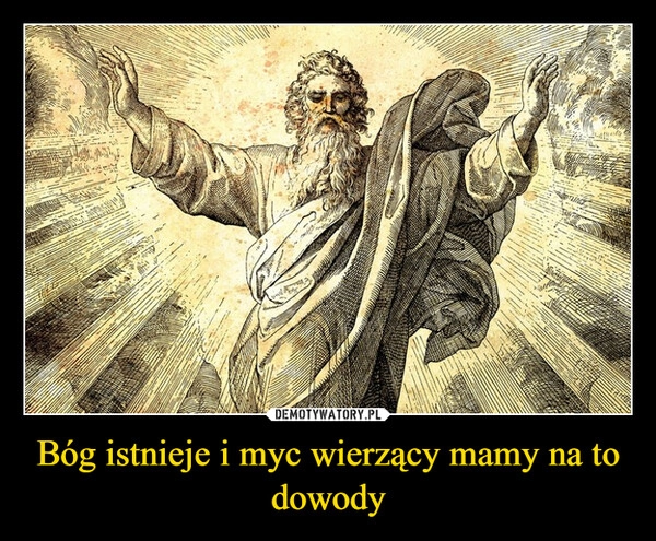 
    Bóg istnieje i myc wierzący mamy na to dowody