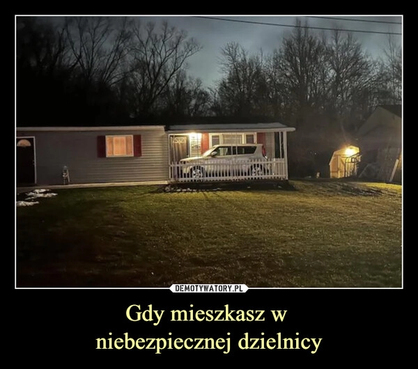 
    Gdy mieszkasz w
niebezpiecznej dzielnicy 