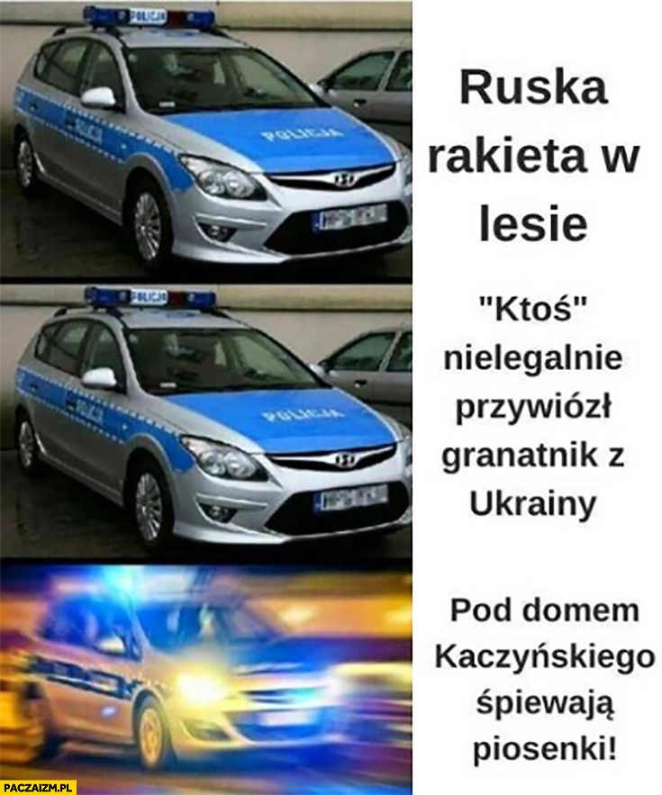 
    Ruska rakieta w lesie ktoś przywiózł granatnik z Ukrainy policja śpi pod domem Kaczyńskiego śpiewają piosenki jadą na sygnale