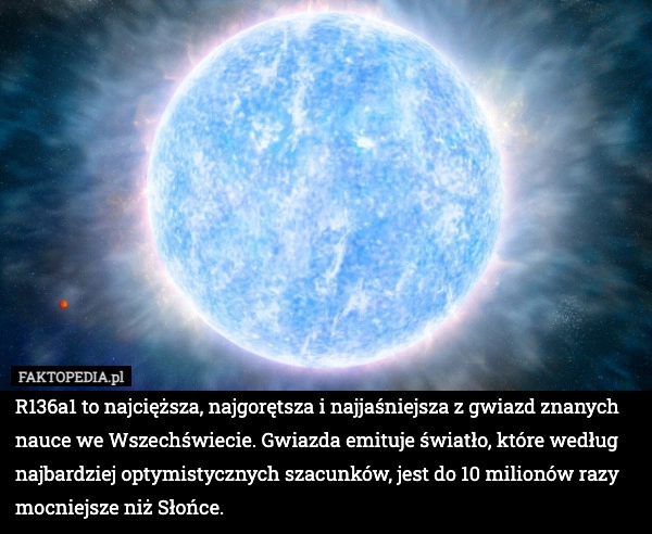 
    R136a1 to najcięższa, najgorętsza i najjaśniejsza z gwiazd znanych nauce